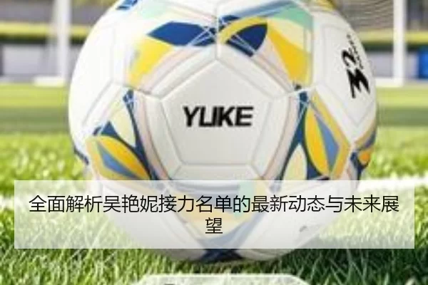 全面解析吴艳妮接力名单的最新动态与未来展望